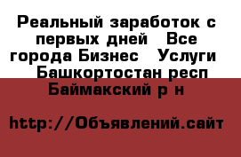 Реальный заработок с первых дней - Все города Бизнес » Услуги   . Башкортостан респ.,Баймакский р-н